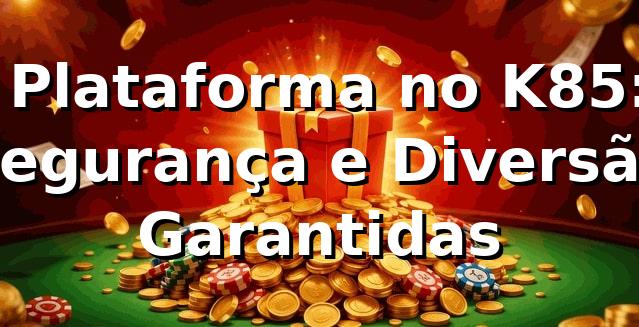 ⭐ Plataforma no K85: Segurança e Diversão Garantidas 1 ⭐ Plataforma no K85: Segurança e Diversão Garantidas