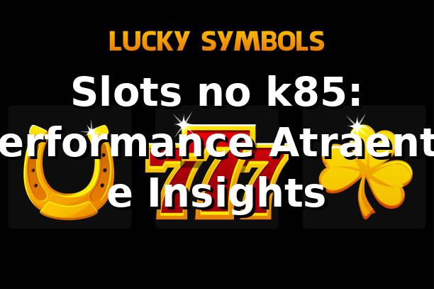 Slots no k85: Performance Atraente e Insights 📊